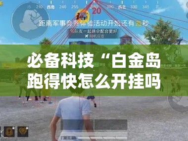 必备科技“白金岛跑得快怎么开挂吗”透视开挂辅助教程