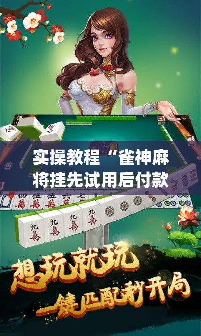 实操教程“雀神麻将挂先试用后付款(辅助神器)开挂详细教程
