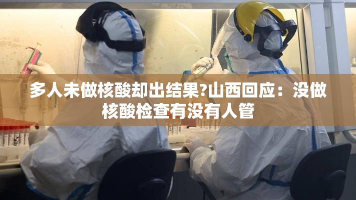 多人未做核酸却出结果?山西回应:没做核酸检查有没有人管 多人未做核酸却出结果?山西回应:没做核酸检查有没有人管