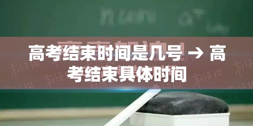 高考结束时间是几号 → 高考结束具体时间 高考结束时间是几号 → 高考结束具体时间