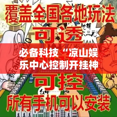 必备科技“凉山娱乐中心控制开挂神器”科技辅助神器手机版教程