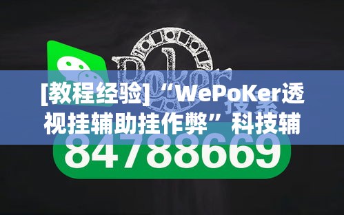 [教程经验]“WePoKer透视挂辅助挂作弊”科技辅助神器手机版教程