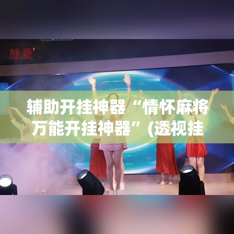 辅助开挂神器“情怀麻将万能开挂神器	”(透视挂)辅助透视教程