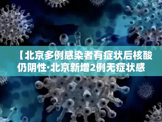 【北京多例感染者有症状后核酸仍阴性·北京新增2例无症状感染者 其中1人核酸初筛为弱阳性】 【北京多例感染者有症状后核酸仍阴性·北京新增2例无症状感染者 其中1人核酸初筛为弱阳性】