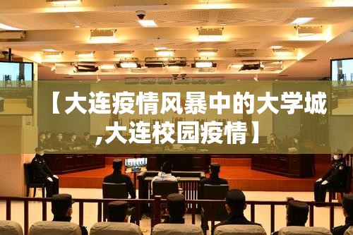 【大连疫情风暴中的大学城,大连校园疫情】