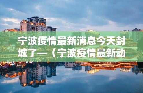 宁波疫情最新消息今天封城了—（宁波疫情最新动态）