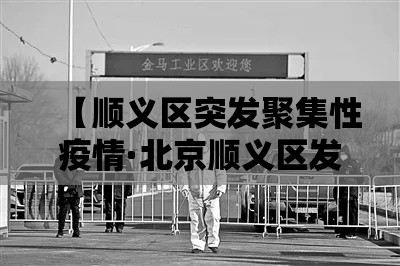 【顺义区突发聚集性疫情·北京顺义区发生局部聚集性疫情 多人被问责】 【顺义区突发聚集性疫情·北京顺义区发生局部聚集性疫情 多人被问责】