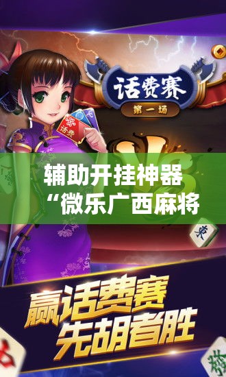 辅助开挂神器“微乐广西麻将开挂神器!辅助神器插件下载