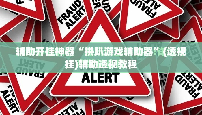 辅助开挂神器“拱趴游戏辅助器”(透视挂)辅助透视教程