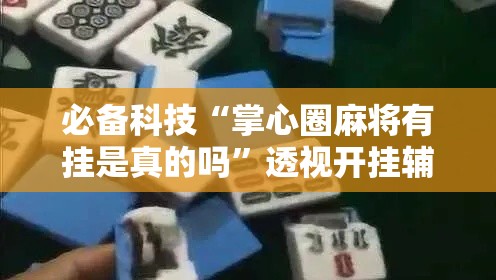 必备科技“掌心圈麻将有挂是真的吗”透视开挂辅助教程
