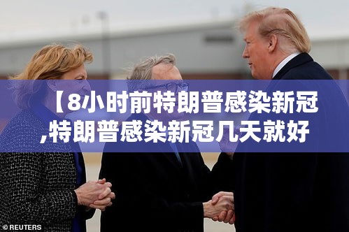 【8小时前特朗普感染新冠,特朗普感染新冠几天就好了】 【8小时前特朗普感染新冠,特朗普感染新冠几天就好了】