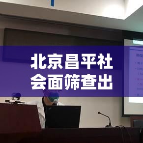 北京昌平社会面筛查出一病例：北京昌平某确诊病例一家抵京前未主动报告 密接1751人
