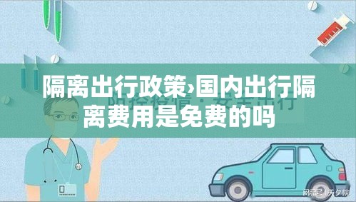 隔离出行政策›国内出行隔离费用是免费的吗 隔离出行政策›国内出行隔离费用是免费的吗