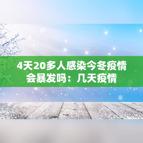 4天20多人感染今冬疫情会暴发吗:几天疫情 4天20多人感染今冬疫情会暴发吗:几天疫情