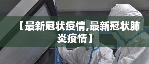 【最新冠状疫情,最新冠状肺炎疫情】 【最新冠状疫情,最新冠状肺炎疫情】