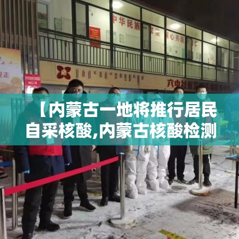 【内蒙古一地将推行居民自采核酸,内蒙古核酸检测政策】 【内蒙古一地将推行居民自采核酸,内蒙古核酸检测政策】