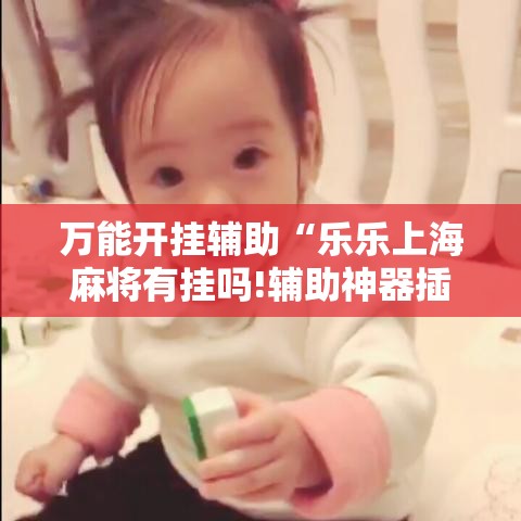 万能开挂辅助“乐乐上海麻将有挂吗!辅助神器插件下载 万能开挂辅助“乐乐上海麻将有挂吗!辅助神器插件下载