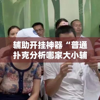 辅助开挂神器“普通扑克分析哪家大小辅助神器	”透视开挂辅助教程