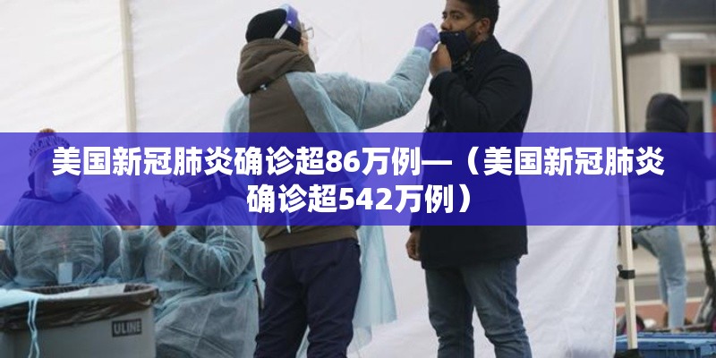 美国新冠肺炎确诊超86万例—（美国新冠肺炎确诊超542万例）