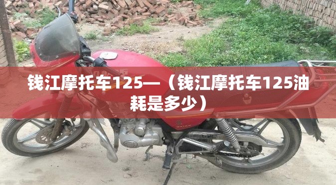 钱江摩托车125—(钱江摩托车125油耗是多少) 钱江摩托车125—(钱江摩托车125油耗是多少)