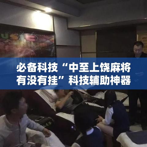 必备科技“中至上饶麻将有没有挂”科技辅助神器手机版教程