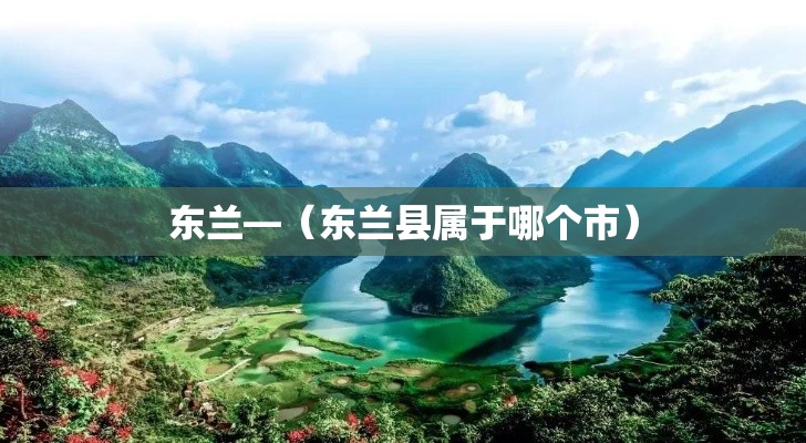 东兰—（东兰县属于哪个市）