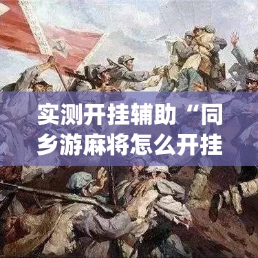 实测开挂辅助“同乡游麻将怎么开挂(辅助神器)开挂详细教程