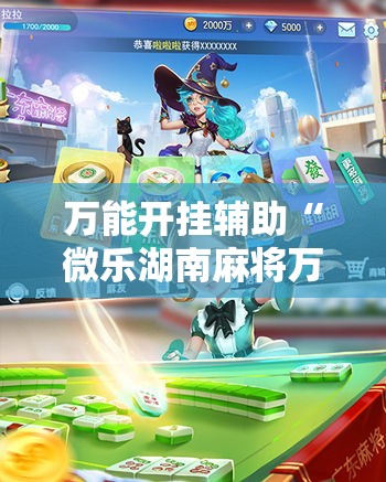 万能开挂辅助“微乐湖南麻将万能开挂器免费	”透视开挂辅助教程