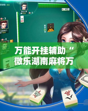 万能开挂辅助“微乐湖南麻将万能开挂器免费”透视开挂辅助教程
