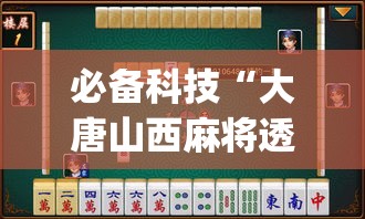 必备科技“大唐山西麻将透视神器”(透视挂)辅助透视教程