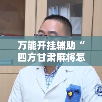 万能开挂辅助“四方甘肃麻将怎么开挂”透视开挂辅助教程