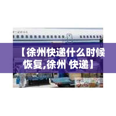 【徐州快递什么时候恢复,徐州 快递】 【徐州快递什么时候恢复,徐州 快递】