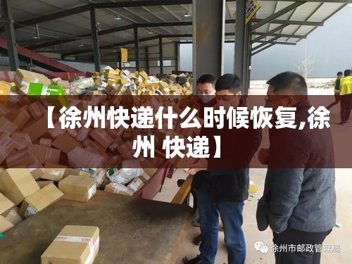 【徐州快递什么时候恢复,徐州 快递】 【徐州快递什么时候恢复,徐州 快递】