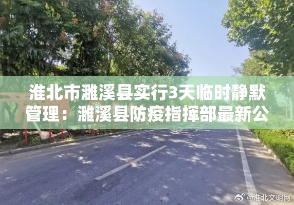 淮北市濉溪县实行3天临时静默管理:濉溪县防疫指挥部最新公告 淮北市濉溪县实行3天临时静默管理:濉溪县防疫指挥部最新公告