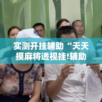 实测开挂辅助“天天摸麻将透视挂!辅助神器插件下载 实测开挂辅助“天天摸麻将透视挂!辅助神器插件下载