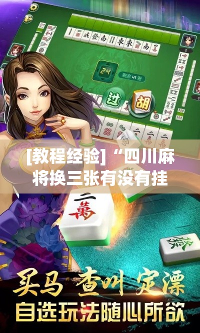 [教程经验]“四川麻将换三张有没有挂!辅助神器插件下载
