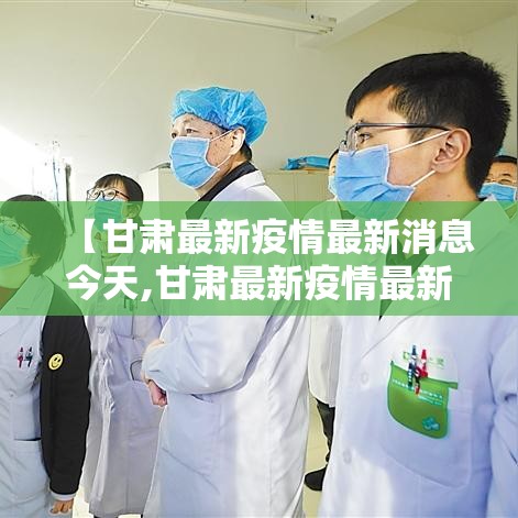 【甘肃最新疫情最新消息今天,甘肃最新疫情最新数据】 【甘肃最新疫情最新消息今天,甘肃最新疫情最新数据】