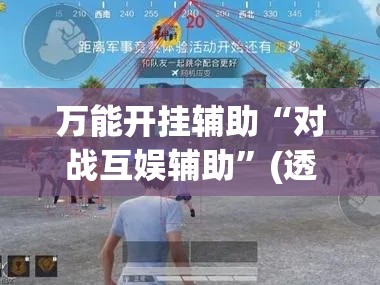 万能开挂辅助“对战互娱辅助	”(透视挂)辅助透视教程