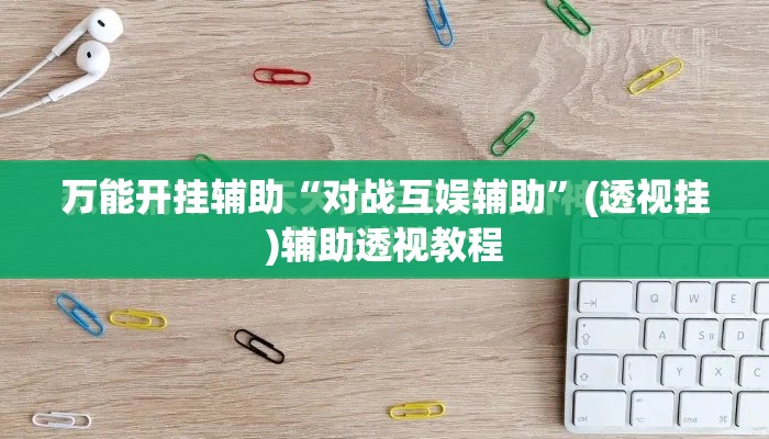 万能开挂辅助“对战互娱辅助”(透视挂)辅助透视教程