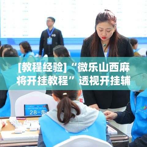 [教程经验]“微乐山西麻将开挂教程	”透视开挂辅助教程