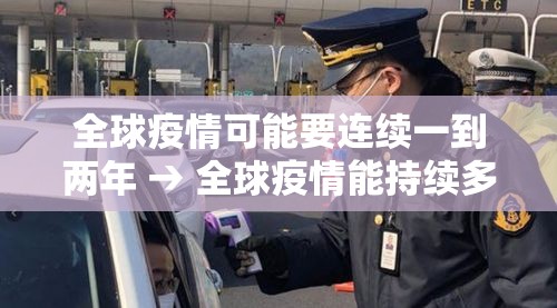全球疫情可能要连续一到两年 → 全球疫情能持续多久