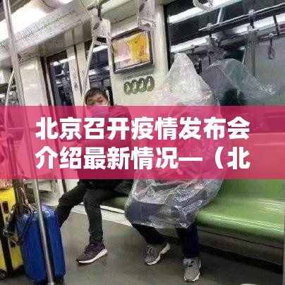 北京召开疫情发布会介绍最新情况—（北京疫情防控情况发布会今日召开）
