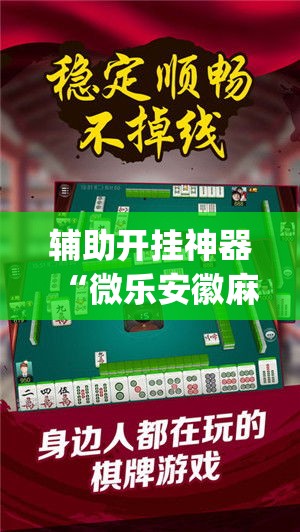 辅助开挂神器“微乐安徽麻将开挂教程(辅助神器)开挂详细教程