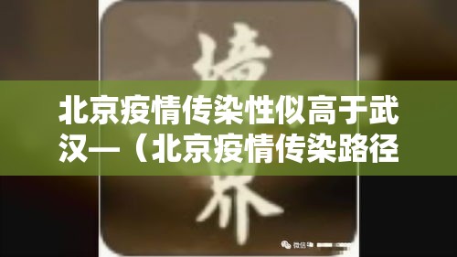 北京疫情传染性似高于武汉—(北京疫情传染路径) 北京疫情传染性似高于武汉—(北京疫情传染路径)