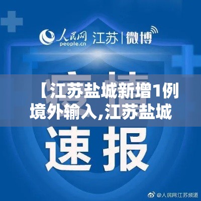 【江苏盐城新增1例境外输入,江苏盐城公布最新感染疫情】 【江苏盐城新增1例境外输入,江苏盐城公布最新感染疫情】