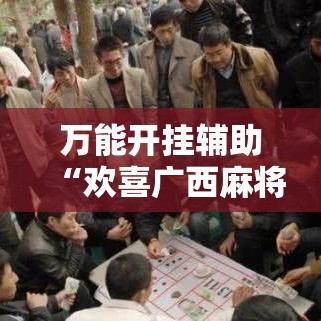 万能开挂辅助“欢喜广西麻将可以开挂吗”透视开挂辅助教程