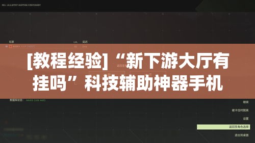 [教程经验]“新下游大厅有挂吗	”科技辅助神器手机版教程
