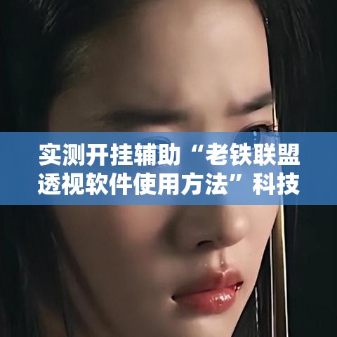 实测开挂辅助“老铁联盟透视软件使用方法	”科技辅助神器手机版教程