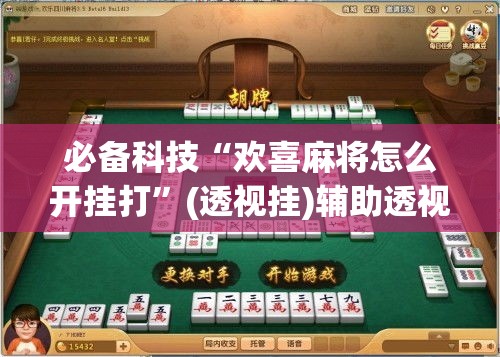 必备科技“欢喜麻将怎么开挂打	”(透视挂)辅助透视教程