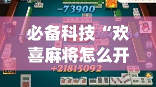 必备科技“欢喜麻将怎么开挂打”(透视挂)辅助透视教程
